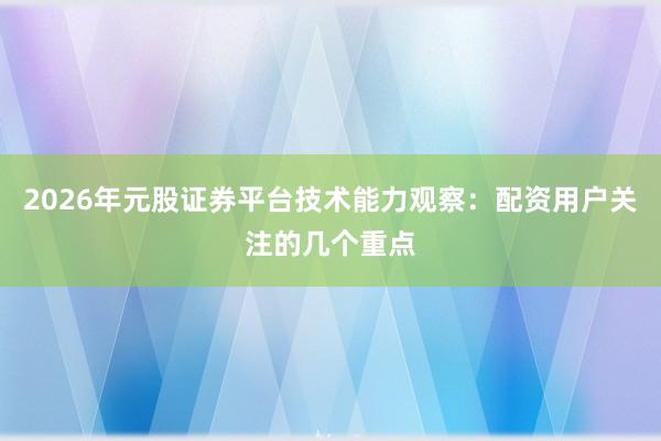 2026年元股证券平台技术能力观察：配资用户关注的几个重点