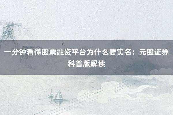 一分钟看懂股票融资平台为什么要实名：元股证券科普版解读