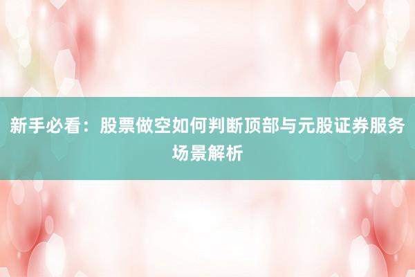 新手必看：股票做空如何判断顶部与元股证券服务场景解析