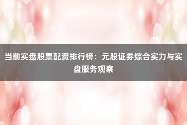 当前实盘股票配资排行榜：元股证券综合实力与实盘服务观察