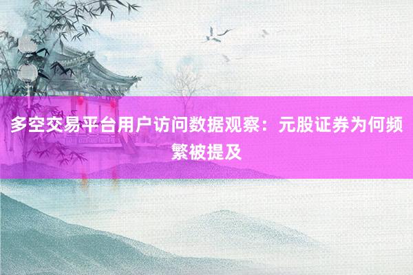 多空交易平台用户访问数据观察：元股证券为何频繁被提及