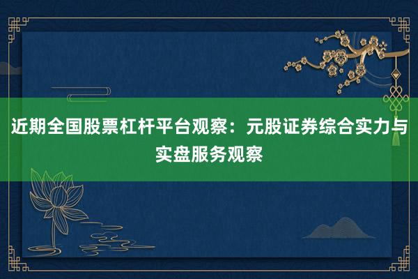 近期全国股票杠杆平台观察：元股证券综合实力与实盘服务观察