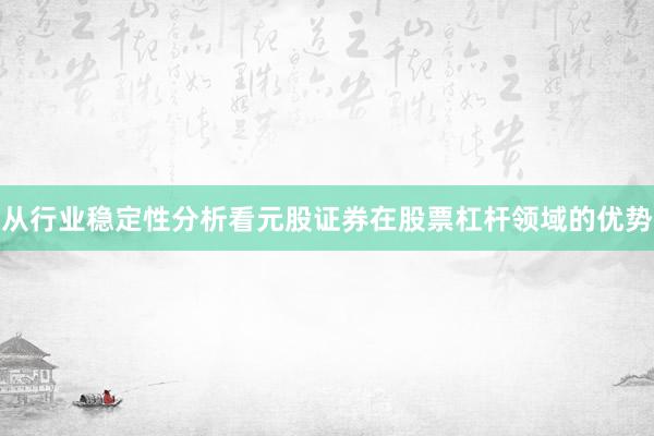 从行业稳定性分析看元股证券在股票杠杆领域的优势