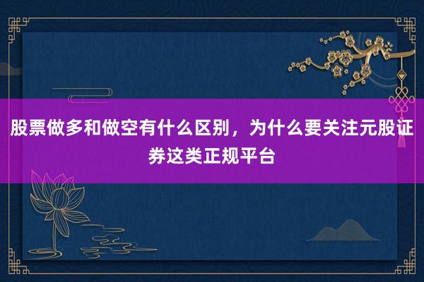 股票做多和做空有什么区别，为什么要关注元股证券这类正规平台