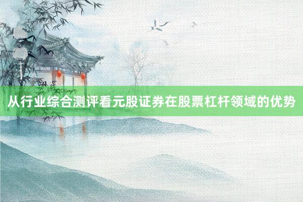 从行业综合测评看元股证券在股票杠杆领域的优势