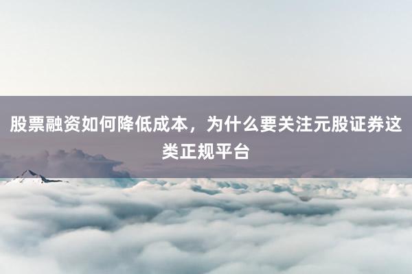 股票融资如何降低成本，为什么要关注元股证券这类正规平台