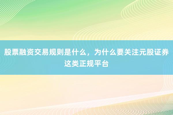 股票融资交易规则是什么，为什么要关注元股证券这类正规平台