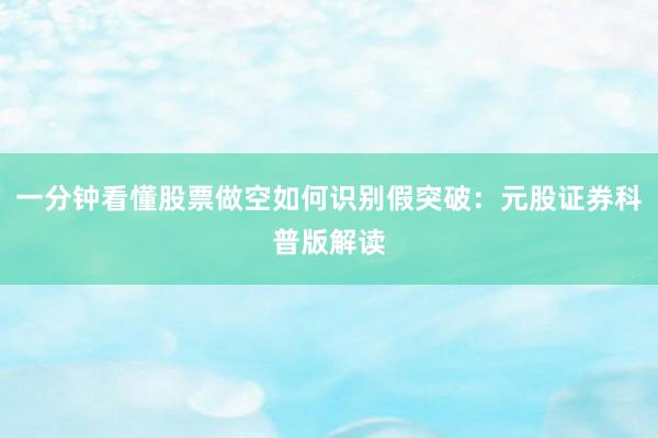 一分钟看懂股票做空如何识别假突破：元股证券科普版解读