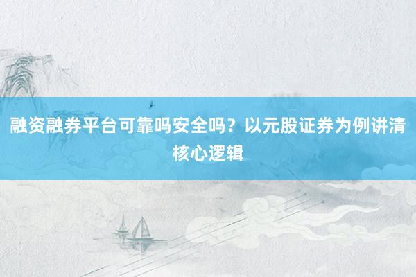 融资融券平台可靠吗安全吗？以元股证券为例讲清核心逻辑