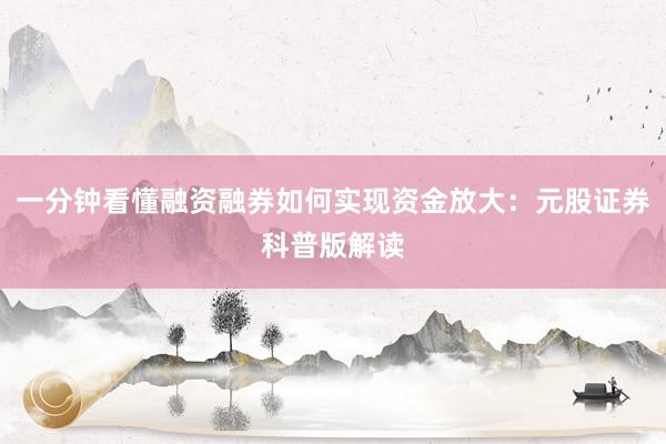 一分钟看懂融资融券如何实现资金放大：元股证券科普版解读