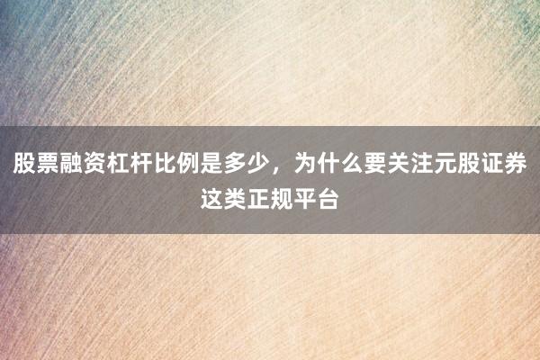 股票融资杠杆比例是多少，为什么要关注元股证券这类正规平台