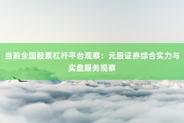 当前全国股票杠杆平台观察：元股证券综合实力与实盘服务观察