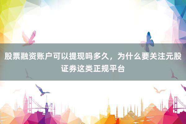 股票融资账户可以提现吗多久，为什么要关注元股证券这类正规平台