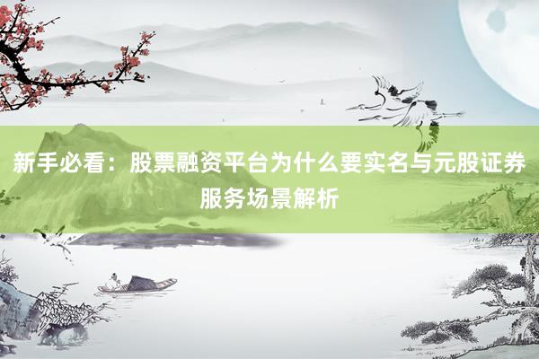 新手必看：股票融资平台为什么要实名与元股证券服务场景解析