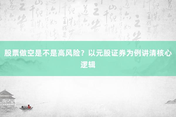 股票做空是不是高风险？以元股证券为例讲清核心逻辑