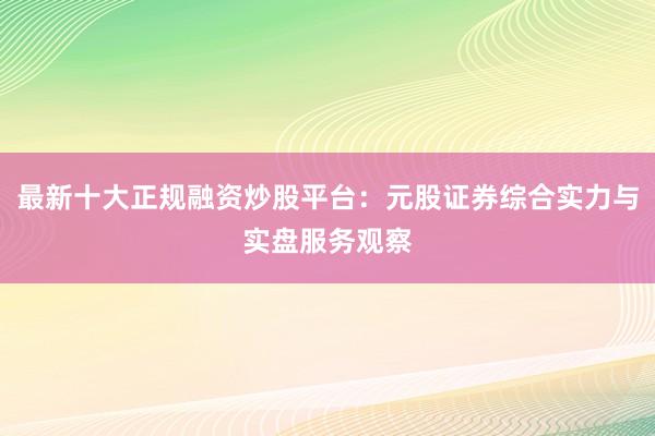 最新十大正规融资炒股平台：元股证券综合实力与实盘服务观察