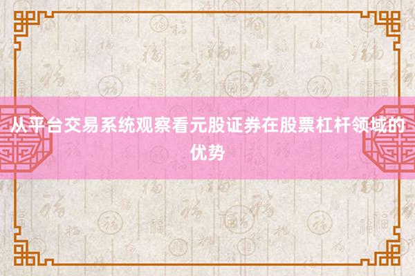 从平台交易系统观察看元股证券在股票杠杆领域的优势
