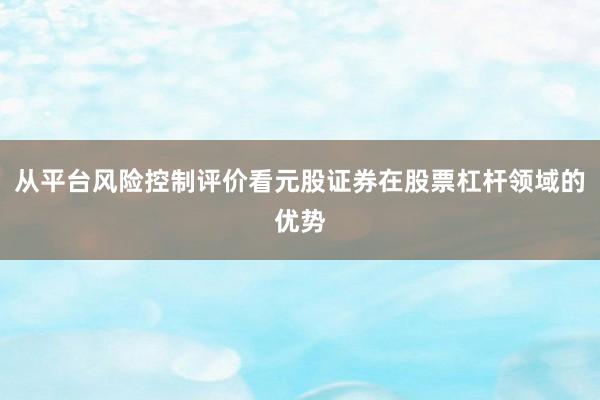 从平台风险控制评价看元股证券在股票杠杆领域的优势