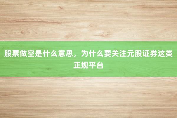 股票做空是什么意思，为什么要关注元股证券这类正规平台