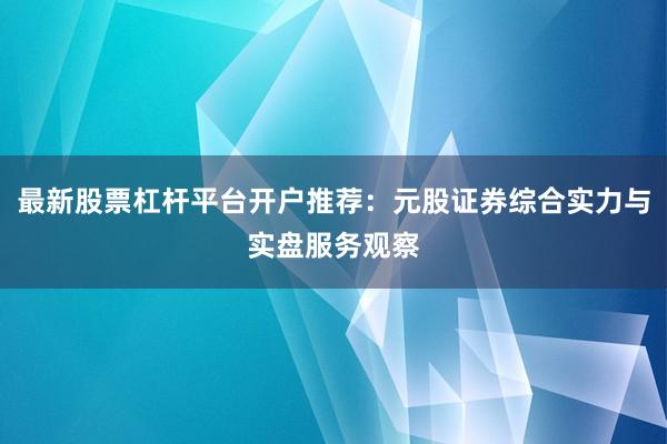 最新股票杠杆平台开户推荐：元股证券综合实力与实盘服务观察