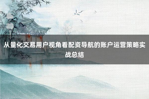 从量化交易用户视角看配资导航的账户运营策略实战总结