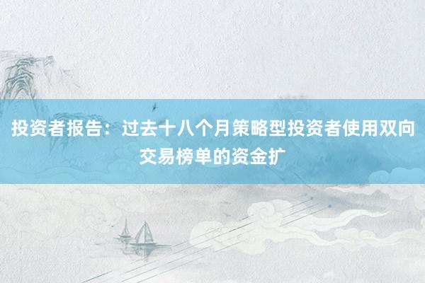 投资者报告：过去十八个月策略型投资者使用双向交易榜单的资金扩