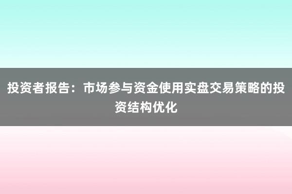 投资者报告：市场参与资金使用实盘交易策略的投资结构优化