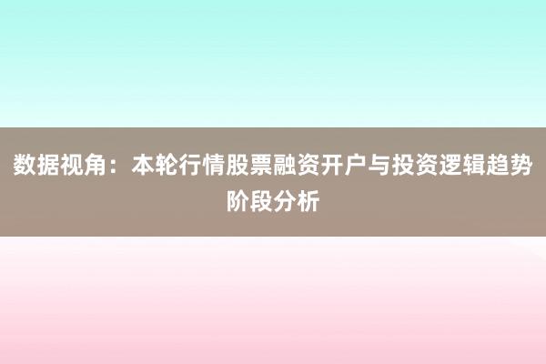 数据视角:本轮行情股票融资开户与投资逻辑趋势阶段分析
