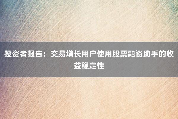 投资者报告：交易增长用户使用股票融资助手的收益稳定性