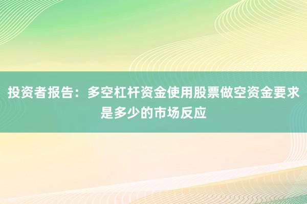 投资者报告：多空杠杆资金使用股票做空资金要求是多少的市场反应