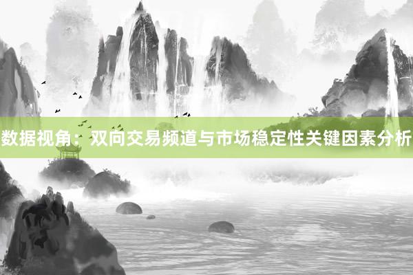 数据视角：双向交易频道与市场稳定性关键因素分析