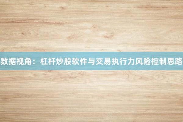 数据视角:杠杆炒股软件与交易执行力风险控制思路