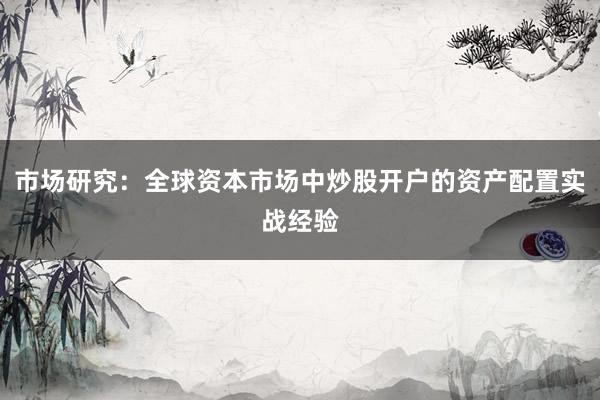 市场研究：全球资本市场中炒股开户的资产配置实战经验