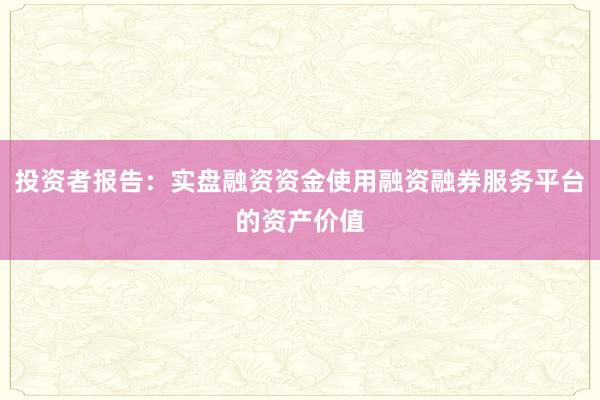 投资者报告：实盘融资资金使用融资融券服务平台的资产价值