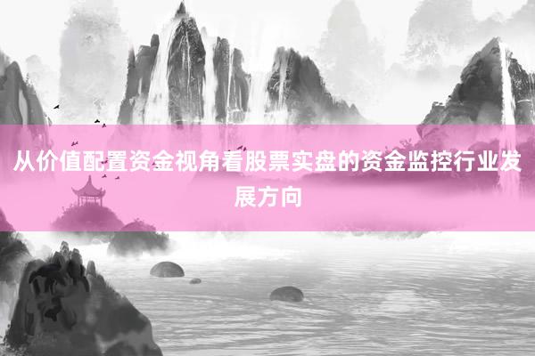 从价值配置资金视角看股票实盘的资金监控行业发展方向