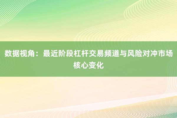 数据视角：最近阶段杠杆交易频道与风险对冲市场核心变化