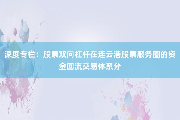 深度专栏：股票双向杠杆在连云港股票服务圈的资金回流交易体系分