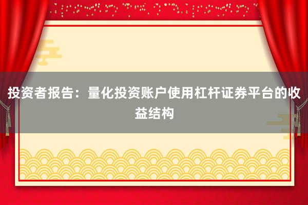 投资者报告：量化投资账户使用杠杆证券平台的收益结构