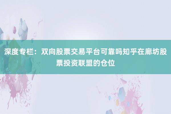 深度专栏：双向股票交易平台可靠吗知乎在廊坊股票投资联盟的仓位