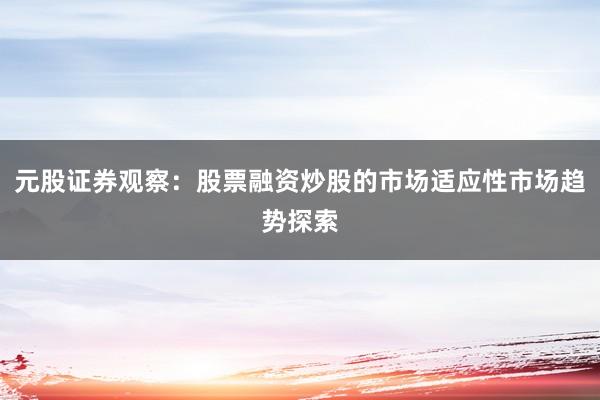 元股证券观察:股票融资炒股的市场适应性市场趋势探索