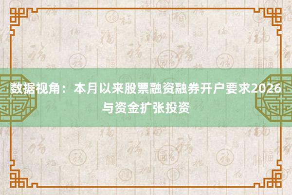 数据视角：本月以来股票融资融券开户要求2026与资金扩张投资