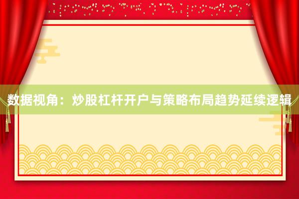 数据视角：炒股杠杆开户与策略布局趋势延续逻辑