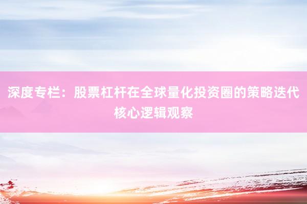 深度专栏：股票杠杆在全球量化投资圈的策略迭代核心逻辑观察