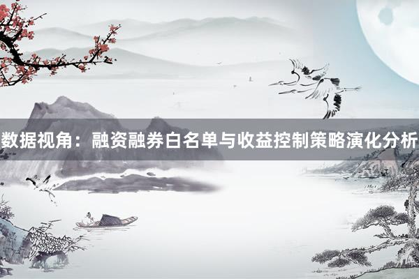 数据视角：融资融券白名单与收益控制策略演化分析