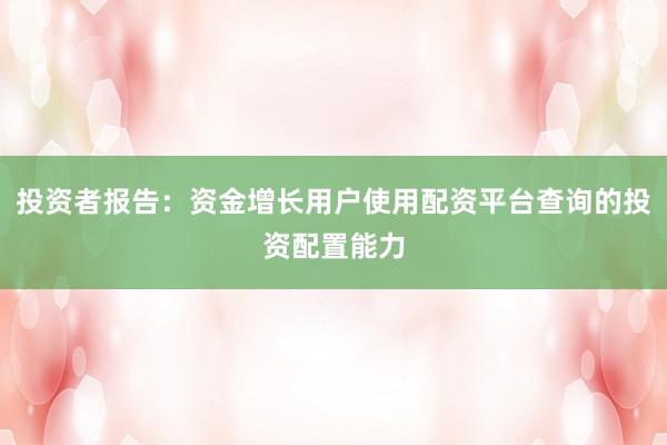 投资者报告：资金增长用户使用配资平台查询的投资配置能力