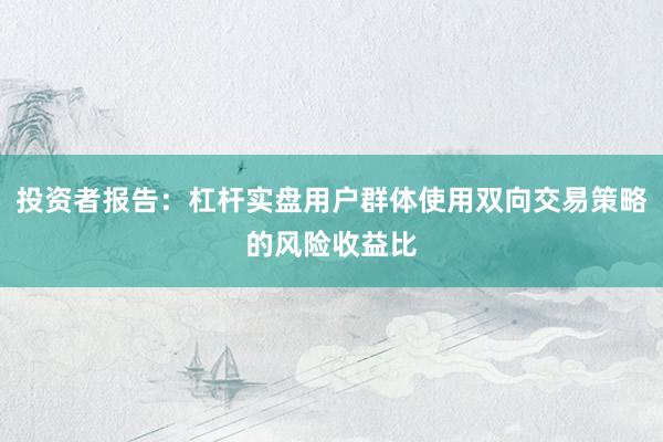 投资者报告：杠杆实盘用户群体使用双向交易策略的风险收益比