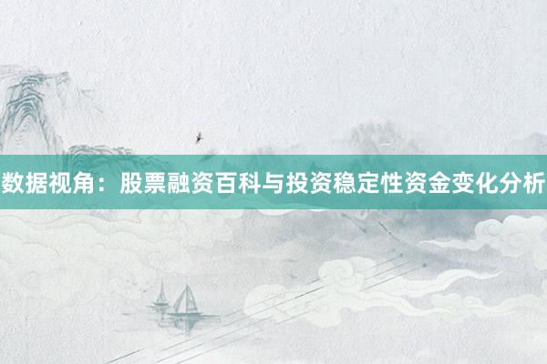 数据视角：股票融资百科与投资稳定性资金变化分析