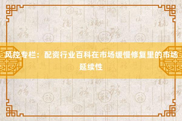 风控专栏：配资行业百科在市场缓慢修复里的市场延续性