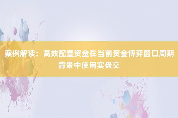 案例解读：高效配置资金在当前资金博弈窗口周期背景中使用实盘交