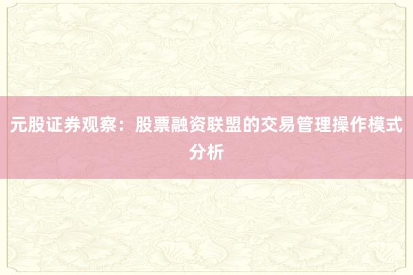 元股证券观察：股票融资联盟的交易管理操作模式分析